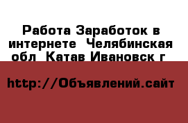 Работа Заработок в интернете. Челябинская обл.,Катав-Ивановск г.